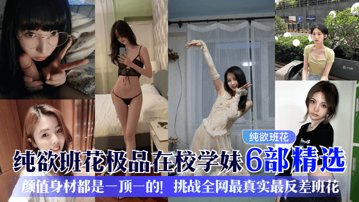 纯欲班花极品在校学妹6部精选颜值身材都是一顶一的挑.战全网最真实最反差班花封面