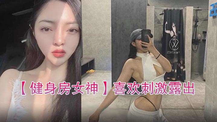 健身房女神喜欢刺激露出自拍性爱的骚货.封面