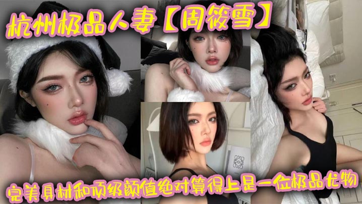 杭州极品人妻周筱雪完美身材和顶级颜值绝对算得上是一.位极品尤物在线上线下各种约炮偷腥让大家好好看看这个骚货的真实面目封面
