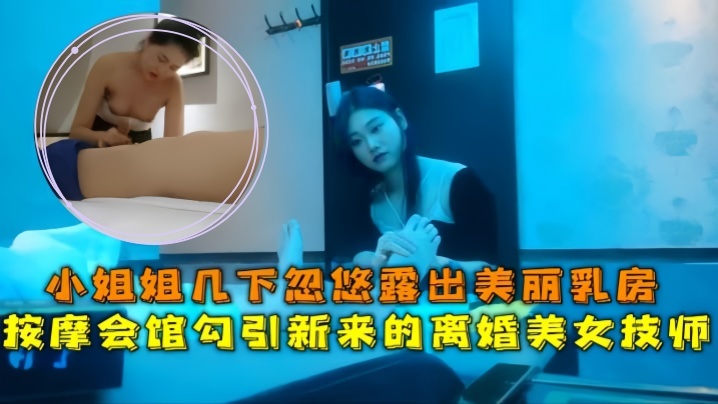 会所探花按摩会馆勾引新来的离婚美女技师小姐姐几下忽.悠露出美丽乳房封面
