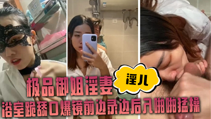 极品御姐淫妻淫儿浴室跪舔口爆镜前边录边后入啪啪猛操.封面