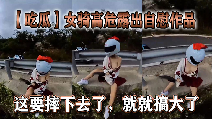 吃瓜女骑高危露出自慰作品这要摔下去了就就搞大了.封面