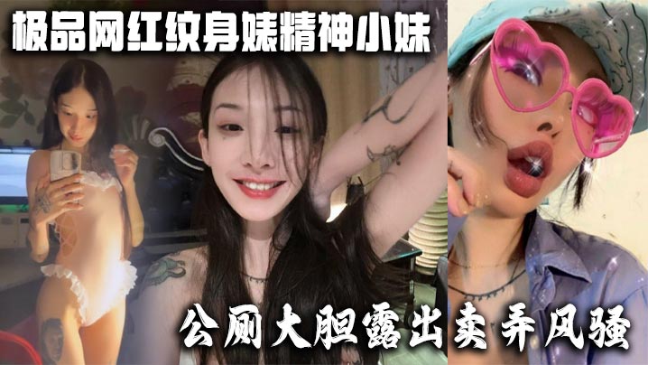 极品网红纹身婊精神小妹公厕大胆露出卖弄风骚酒店全裸.勾引网友榨精有没有瓜友知道是谁的封面