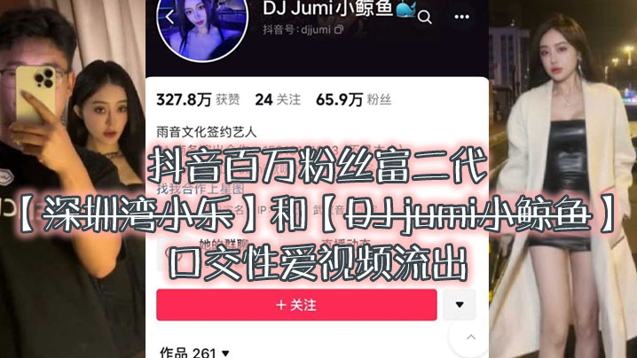 大瓜来袭独家爆料抖音百万粉丝富二代深圳湾小乐和DJ.jumi小鲸鱼口交性爱视频流出封面