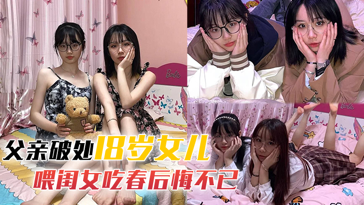 父亲破处18岁女儿父亲破处18岁萝莉女儿后续喂闺女.吃春后悔不已_累的我的老腰都快断了封面