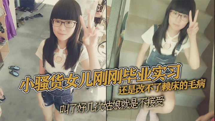 父女乱伦小骚货女儿刚刚毕业实习还是改不了赖床的毛病.叫了好几次姑娘就是不接受只能把自己的大几把拿出来狠狠地傻姑娘封面