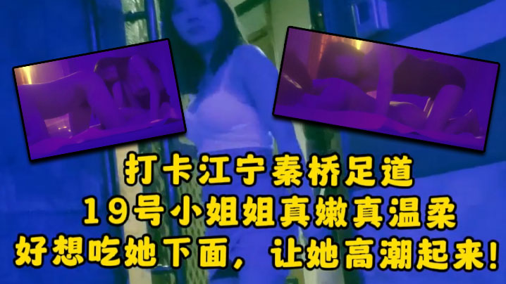 大神探店喇叭哥打卡江宁秦桥足道19号小姐姐真嫩真温.柔想吃她下面让她高潮封面