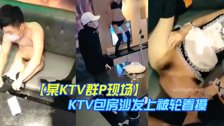 某KTV群P现场娇嫩小美女换装女仆装玩制服诱惑KTV包房沙发上被轮着操场面淫乱刺激封面
