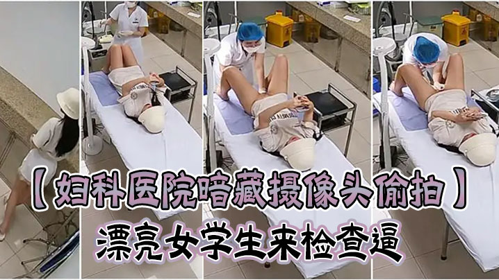 妇科医院暗藏摄像头偷拍漂亮女学生来检查逼很害羞夹紧.双腿不给看女医生来了才给看封面
