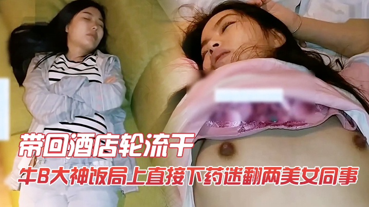 牛B大神饭局上直接下药迷翻两美女同事带回酒店轮流干.封面