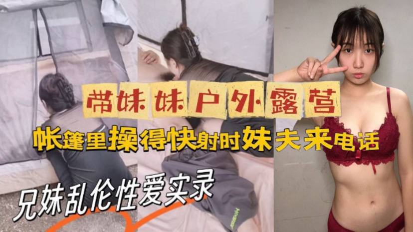 牛逼大神与亲妹乱伦性爱实录_带妹妹户外露营_帐篷里.操美了_快射时妹夫来电话封面