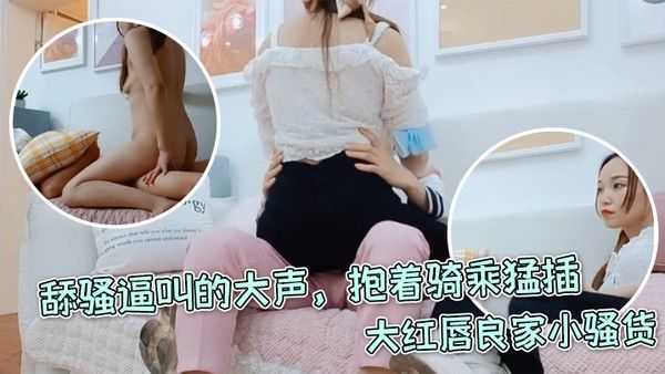 每日梦想家大红唇良家小骚货伸进内裤摸穴超级视.角拍摄舔骚逼叫的大声抱着骑乘猛插封面
