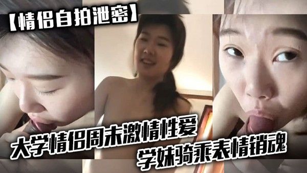 情侣自拍泄密大学情.侣周末激情性爱学妹骑乘表情销魂男友最后用嘴把骚逼舔爽了封面