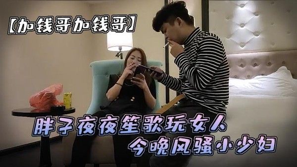 加钱哥加钱哥清晰度吊打全场胖子夜夜笙歌玩女人今晚.风骚小少妇漂亮淫荡极品尤物high爆全场封面