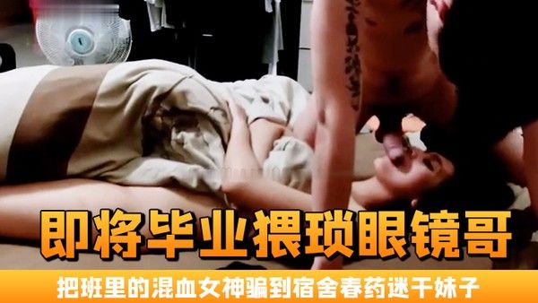 即将毕业猥琐眼镜哥把班里的混血女神骗到宿舍春药.迷干妹子浑身欲火身不由己的不停呻吟封面