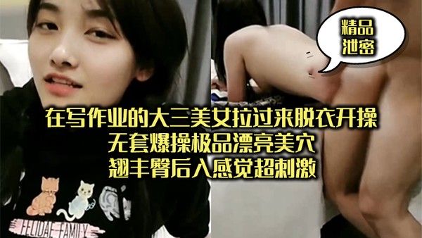 精品泄密正在写作业的大三美女拉过来脱衣开操_无套爆操 极品漂亮美穴翘丰臀后入感觉超刺激封面