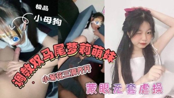 双马尾萝莉萌妹卡哇伊清纯萝莉学生妹_蜜桃臀双马尾小母狗调教粉嫩可爱小菊花三洞齐开 蒙眼无套虐操_叫床好听封面