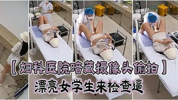 妇科医院暗藏摄像头偷拍漂亮女学生来检查 逼很害羞夹紧双腿不给看女医生来了才给看封面