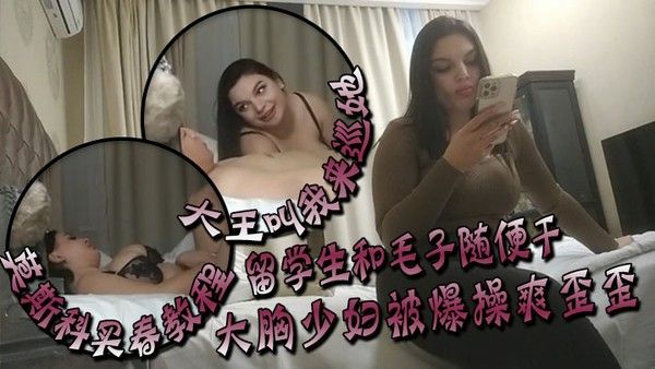 大 王叫我来巡她莫斯科买春教程留学生和毛子随便干价格你不敢想大胸少妇被爆操爽歪歪封面