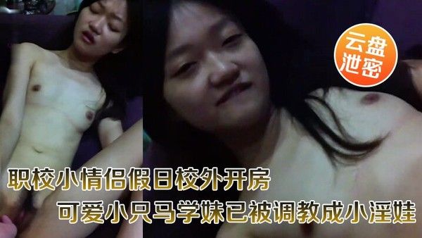 云盘泄密职校小情侣假日校外开房啪啪露脸自拍外流超骚可爱小只马学妹已被调教成小淫娃嗲叫好舒服封面