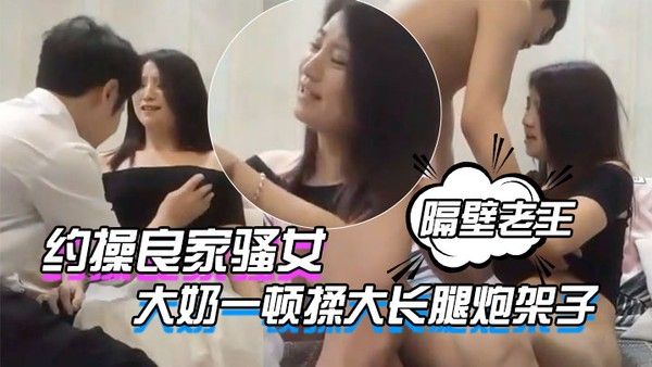 隔壁老王呀约操良家骚女撩起衣服大奶一顿揉大长腿炮架子屌太大搞得受不封面