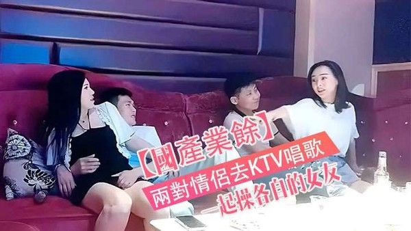 國產真實兩對情侶去KTV唱歌與性節目就是一起操各自的女友封面
