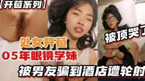 开苞系列05年眼镜学妹被男友骗到酒店遭轮射被顶哭了封面