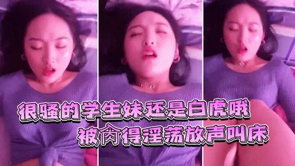很骚的学生妹还是白虎哦被肏得淫荡放声叫床就是要这样艹才过瘾封面