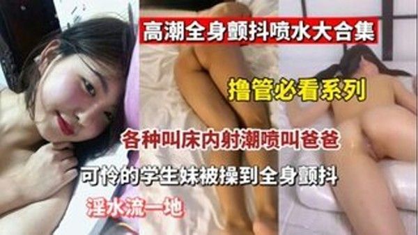 撸管必看高潮全身颤抖喷水大合集各种叫床内设潮喷叫爸爸可怜的学生妹被操封面