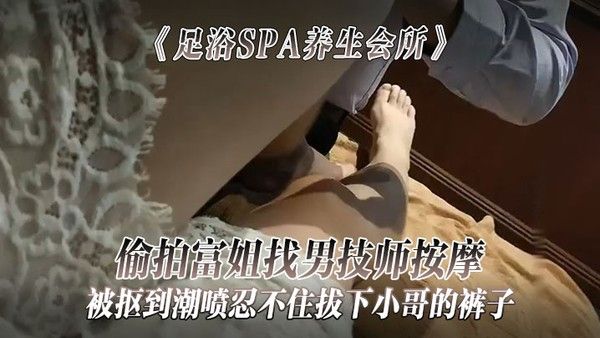 足浴SPA养生会所偷拍富姐找男技师按摩被抠到潮喷忍不住拔下小哥的裤子关上门让干她封面