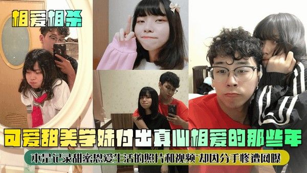 相爱相杀可爱甜美学妹付出真心相爱的那些年本是记录甜蜜恩爱生活的照片和视频却因分手惨遭网曝封面