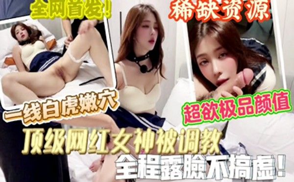 超欲一线白虎嫩穴母狗,顶级网红美女被调教,全程完美露脸不玩虚的,超欲极品高颜值稀缺资源！封面