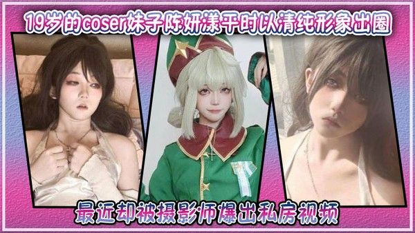 19岁的coser妹子陈妍漾平时以清纯形象出圈，最近却被摄影师爆出私房视频封面