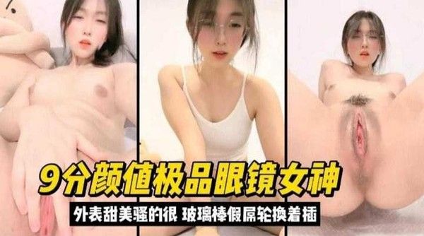 9分颜值极品眼镜女神，外表甜美.实际骚得很封面