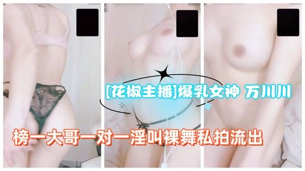 [花椒主播]爆乳女神 万川川榜一大哥一对一淫叫裸舞私拍流出封面