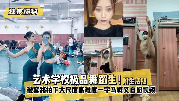 【独家爆料】艺术学校极品舞蹈生！被套路拍下大尺度高难度~一字马劈叉自慰视频，附带日常舞蹈训练演出及艺术学校生活照。}封面