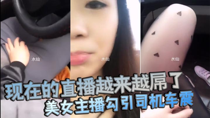 现在的直播越来越屌了貌美女主播勾引司机车震你是不是小姐不要钱不干你会不会玩仙人跳封面