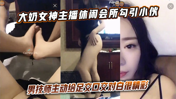 大奶女神主播休闲会所勾引小伙男技师主动给足交口交对白很精彩封面