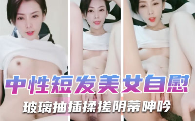 中性短发美女凹凸玻璃棒自慰，烈焰红唇M腿掰穴，玻璃抽插揉搓阴蒂呻吟封面