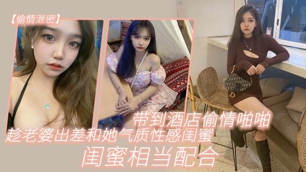 偷情泄密趁老.婆出.差和她气.质性感闺.蜜带.到酒店.偷情啪啪.闺蜜相当. 配合0封面