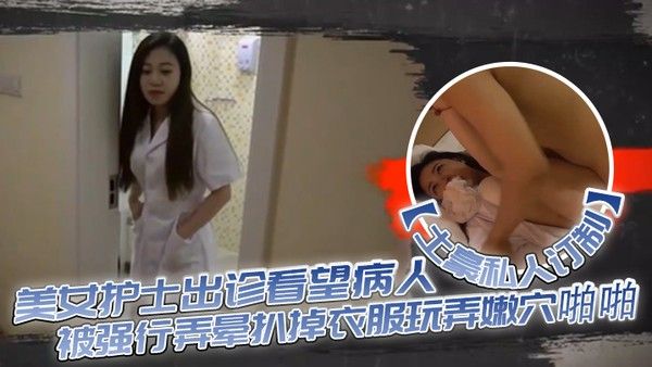 土豪私人订制白皙性感的美女护士出诊看望病人时被强行弄晕扒掉衣服玩弄嫩穴啪 啪身材好奶子大颜值高封面