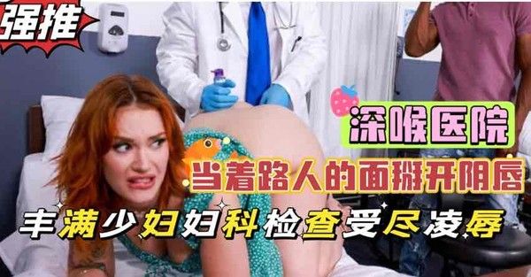 深喉医院美艳少妇被医生当众掰开淫穴检查，重口调教凌辱黑人小伙惊呆了【欧美巨乳少妇】 第二部封面