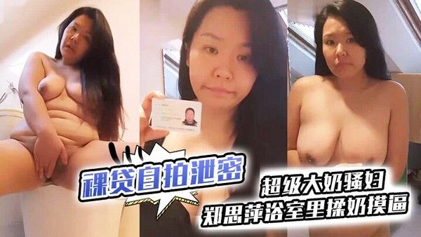 裸贷自拍泄密.超级大奶骚妇郑思萍浴室里揉奶摸逼到高潮_很是享受还有点意犹未尽封面