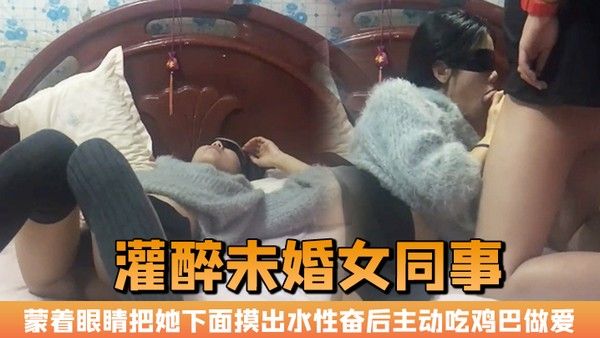 晚上加班吃宵夜灌醉未婚女同事蒙着眼睛把她下面摸出水性.奋后主动吃鸡巴做爱封面