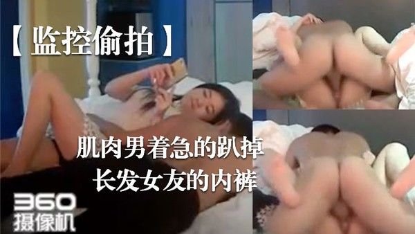 监控偷拍肌肉男着急的趴掉长发女友的内裤完事女友还要.检查一下这次交货的数量对不对封面