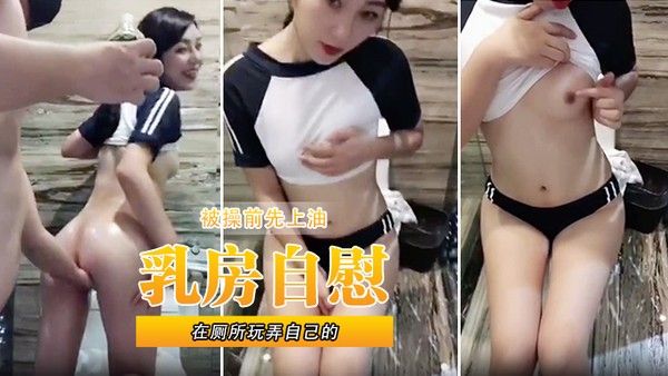在厕所玩弄自己的乳房自慰被操前先.上油封面