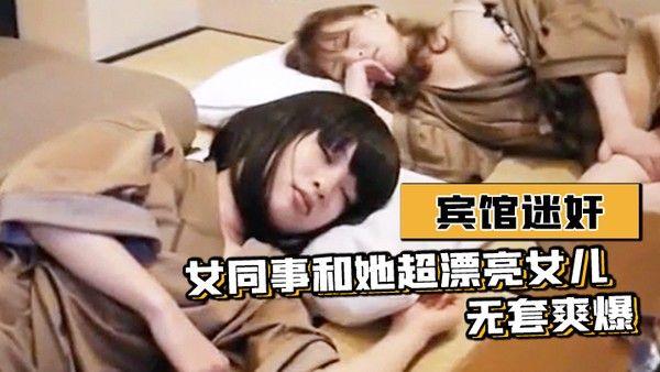 宾馆迷.奸女同事和她超漂亮女儿-无套爽爆封面
