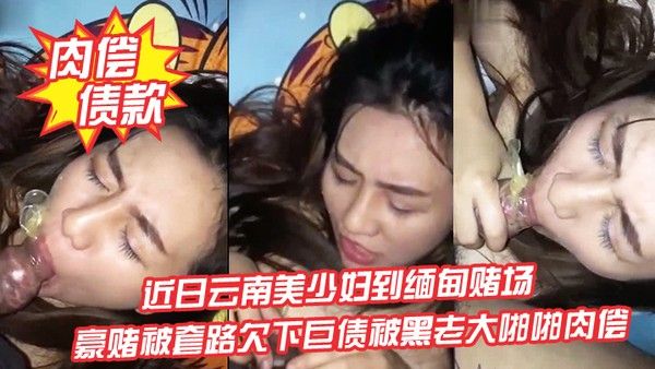 肉偿债款近日云南美少妇到缅甸赌场豪赌被套路欠下.巨债被黑老大啪啪肉偿封面
