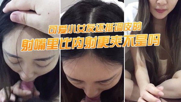 射嘴里.比内射.更爽不.是吗可爱.小女友还.挺调.皮的射完后.龟头最脆.弱了她还捏..捏疼了封面
