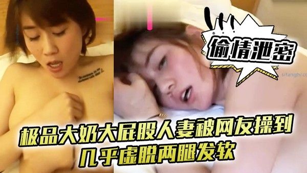 偷情泄密极品大奶大屁股人妻被网友操到几乎虚脱两腿.发软只能口爆吞精封面